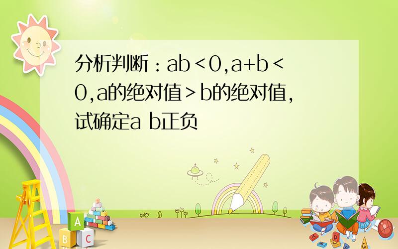 分析判断：ab＜0,a+b＜0,a的绝对值＞b的绝对值,试确定a b正负