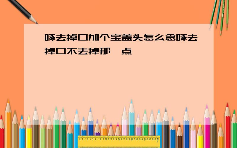 啄去掉口加个宝盖头怎么念啄去掉口不去掉那一点