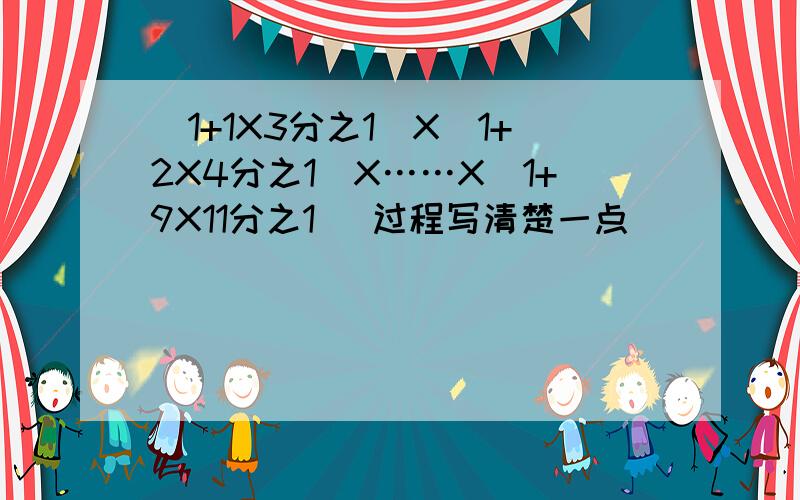 (1+1X3分之1)X(1+2X4分之1)X……X（1+9X11分之1） 过程写清楚一点