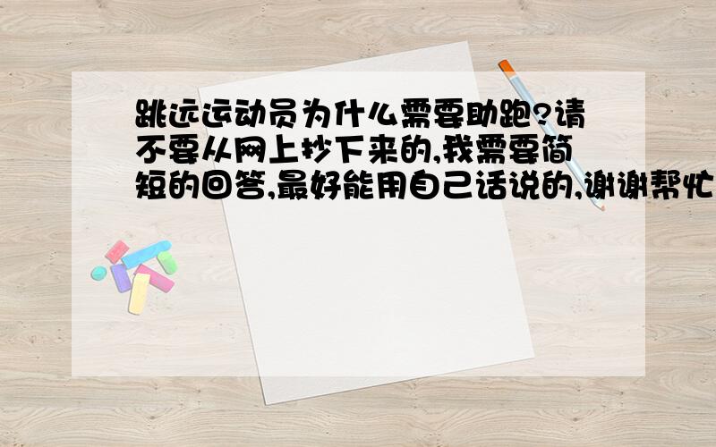 跳远运动员为什么需要助跑?请不要从网上抄下来的,我需要简短的回答,最好能用自己话说的,谢谢帮忙,感激不尽~