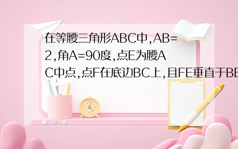 在等腰三角形ABC中,AB=2,角A=90度,点E为腰AC中点,点F在底边BC上,且FE垂直于BE,求（1）三角形CEF