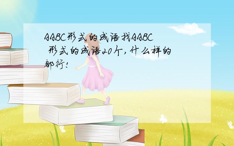 AABC形式的成语找AABC 形式的成语20个,什么样的都行!