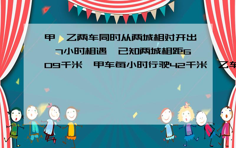 甲、乙两车同时从两城相对开出,7小时相遇,已知两城相距609千米,甲车每小时行驶42千米,乙车每小时行驶多少千米?（用方程解）