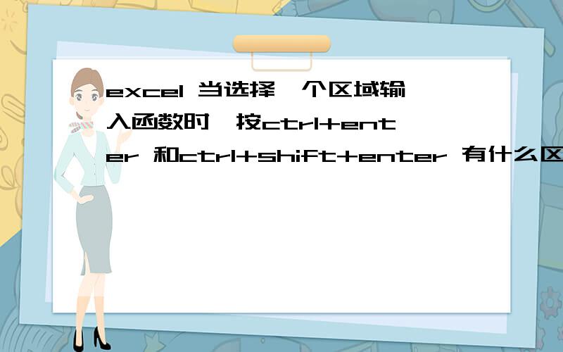 excel 当选择一个区域输入函数时,按ctrl+enter 和ctrl+shift+enter 有什么区别呢?