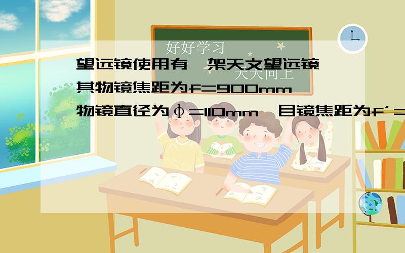 望远镜使用有一架天文望远镜,其物镜焦距为f=900mm,物镜直径为φ=110mm,目镜焦距为f’=30mm,可知其放大倍数为__________.