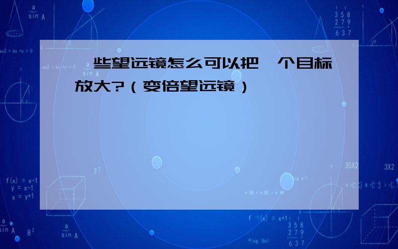 一些望远镜怎么可以把一个目标放大?（变倍望远镜）