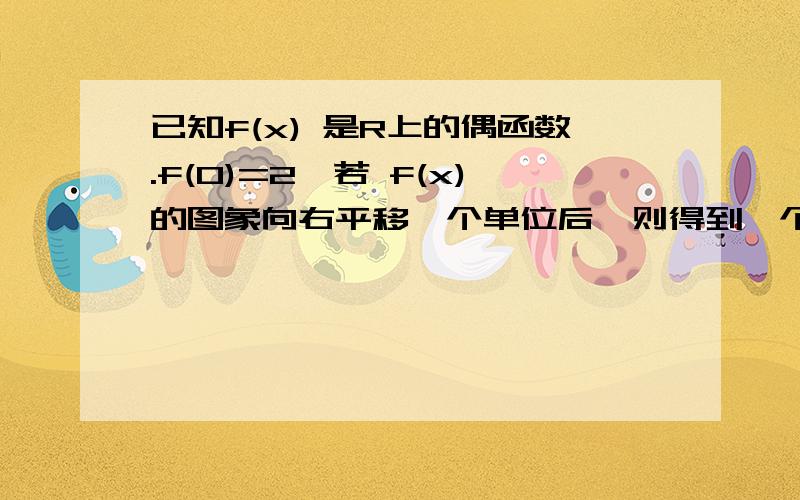 已知f(x) 是R上的偶函数.f(0)=2,若 f(x)的图象向右平移一个单位后,则得到一个奇函数的图象那么f(1)+f(3)+f(5)+f(7)+f(9)的值为?