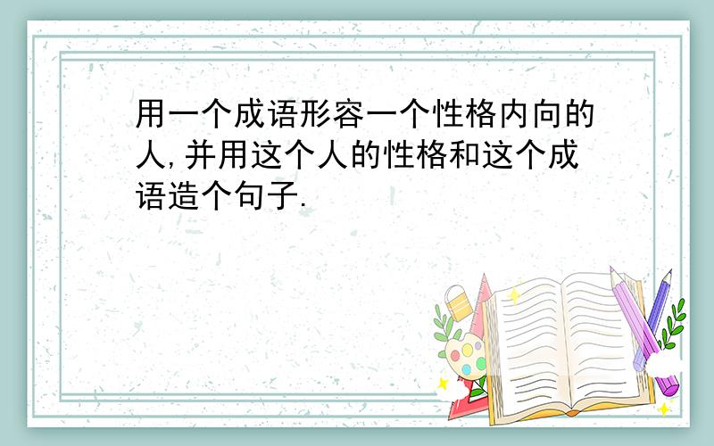 用一个成语形容一个性格内向的人,并用这个人的性格和这个成语造个句子.