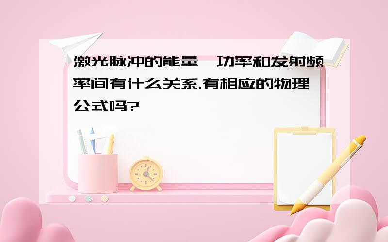 激光脉冲的能量、功率和发射频率间有什么关系.有相应的物理公式吗?