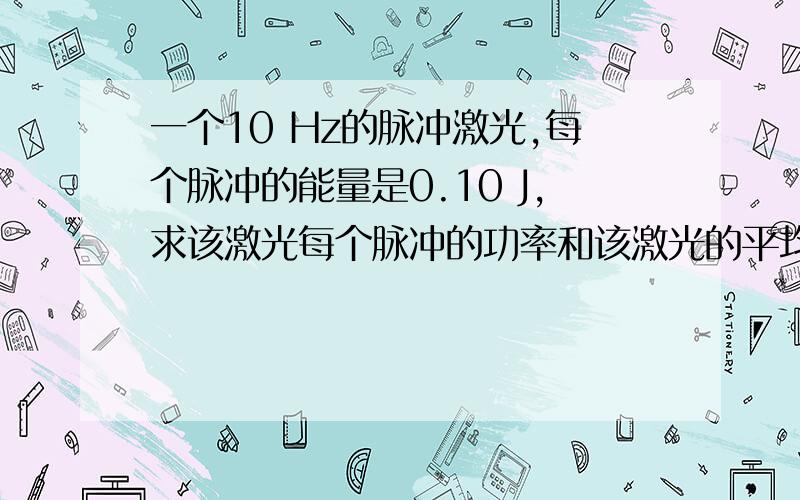 一个10 Hz的脉冲激光,每个脉冲的能量是0.10 J,求该激光每个脉冲的功率和该激光的平均功率?