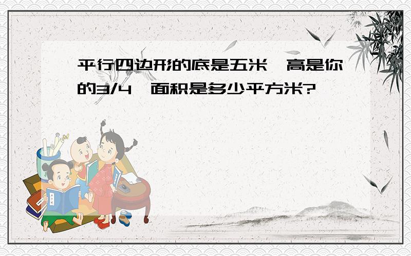 平行四边形的底是五米,高是你的3/4,面积是多少平方米?