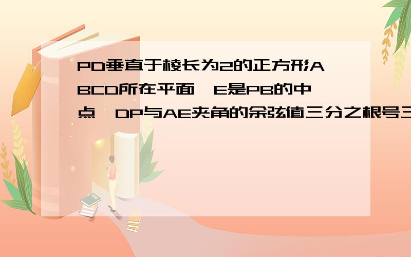 PD垂直于棱长为2的正方形ABCD所在平面,E是PB的中点,DP与AE夹角的余弦值三分之根号三,求PC与AE所成的角