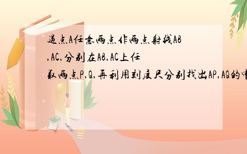 过点A任意两点作两点射线AB,AC,分别在AB,AC上任取两点P,Q,再利用刻度尺分别找出AP,AQ的中点M,N,连接PQ,MN,量一量线段PQ,MN的长,猜一猜PQ与MN的数量关系.