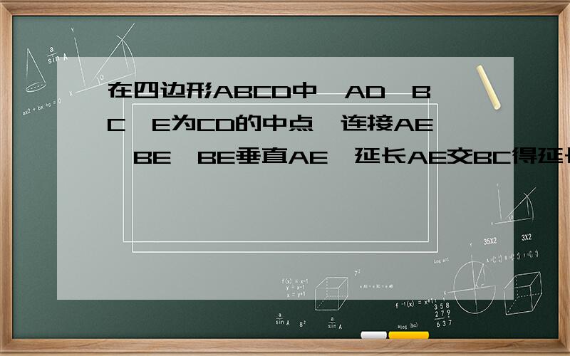 在四边形ABCD中,AD∥BC,E为CD的中点,连接AE,BE,BE垂直AE,延长AE交BC得延长线于点F.求证.（1）FC=AD （2）AB=BC+AD