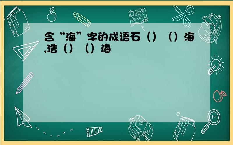 含“海”字的成语石（）（）海,浩（）（）海