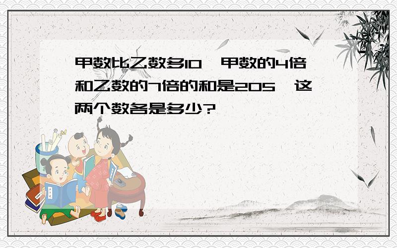 甲数比乙数多10,甲数的4倍和乙数的7倍的和是205,这两个数各是多少?