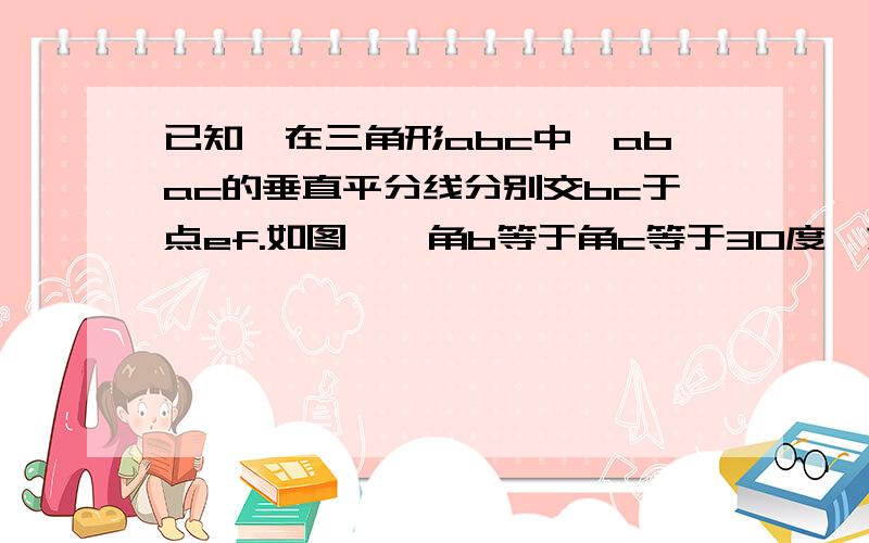 已知,在三角形abc中,abac的垂直平分线分别交bc于点ef.如图一,角b等于角c等于30度,求角eaf的度数