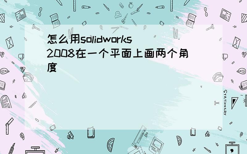 怎么用solidworks 2008在一个平面上画两个角度