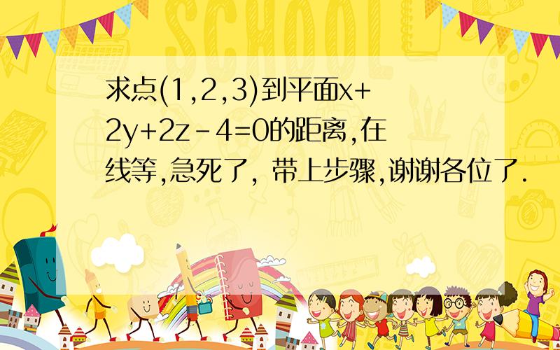 求点(1,2,3)到平面x+2y+2z-4=0的距离,在线等,急死了, 带上步骤,谢谢各位了.