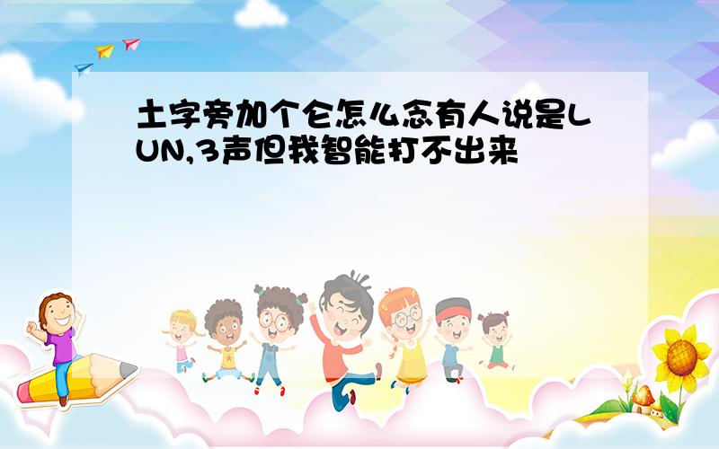 土字旁加个仑怎么念有人说是LUN,3声但我智能打不出来