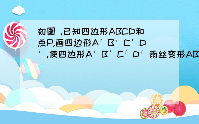 如图 ,已知四边形ABCD和点P,画四边形A′B′C′D′,使四边形A′B′C′D′雨丝变形ABCD关于点P成中心对称