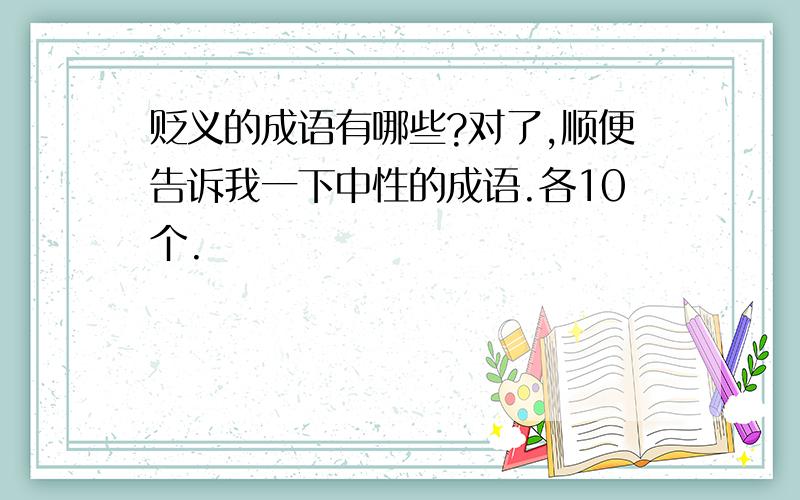 贬义的成语有哪些?对了,顺便告诉我一下中性的成语.各10个.