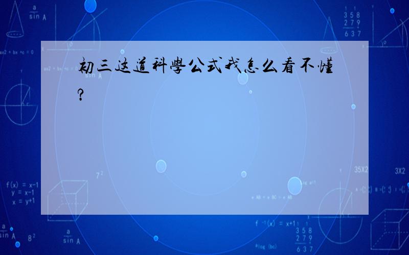 初三这道科学公式我怎么看不懂?