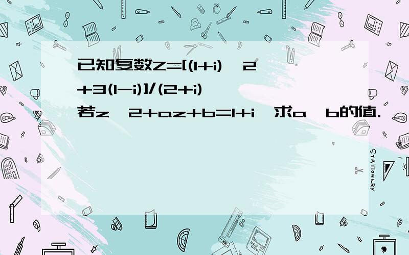 已知复数Z=[(1+i)^2+3(1-i)]/(2+i)若z^2+az+b=1+i,求a,b的值.