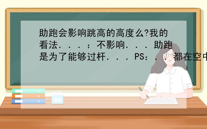 助跑会影响跳高的高度么?我的看法．．．：不影响．．．助跑是为了能够过杆．．．PS：．．都在空中保持一样的动作．．．别跟我说运动员跳的背越式跟原地跳比．．