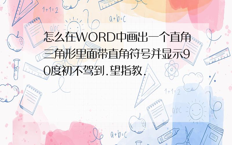 怎么在WORD中画出一个直角三角形里面带直角符号并显示90度初不驾到.望指教.