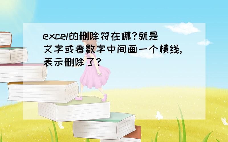 excel的删除符在哪?就是文字或者数字中间画一个横线,表示删除了?