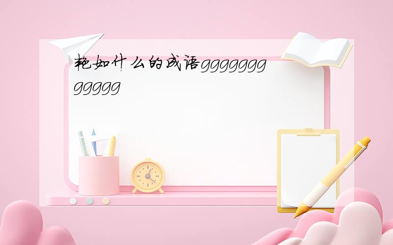 艳如什么的成语gggggggggggg