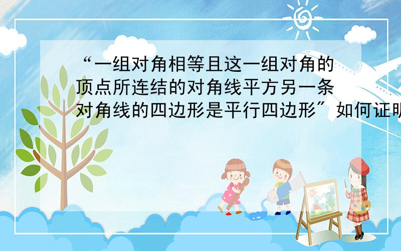 “一组对角相等且这一组对角的顶点所连结的对角线平方另一条对角线的四边形是平行四边形