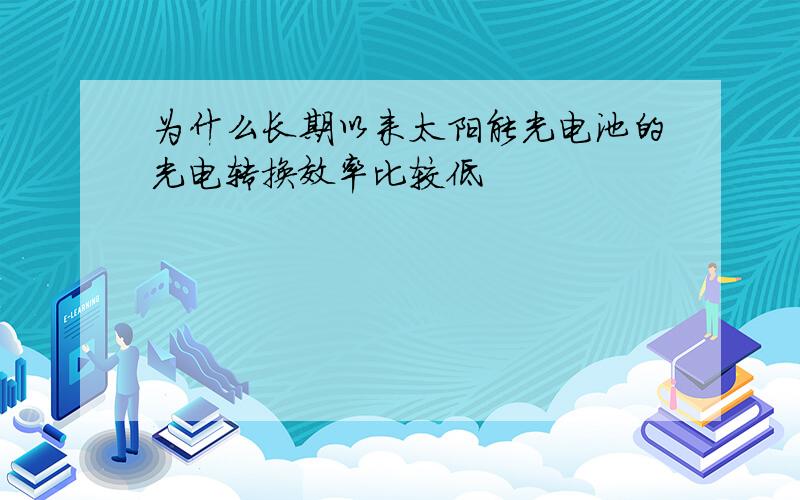 为什么长期以来太阳能光电池的光电转换效率比较低