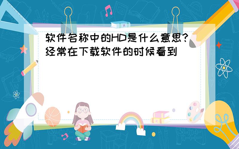 软件名称中的HD是什么意思?经常在下载软件的时候看到