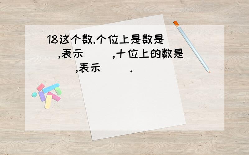 18这个数,个位上是数是（ ）,表示（ ）,十位上的数是（ ）,表示（ ）.