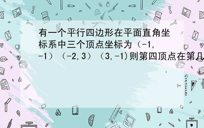 有一个平行四边形在平面直角坐标系中三个顶点坐标为（-1,-1）（-2,3）（3,-1)则第四顶点在第几象限?