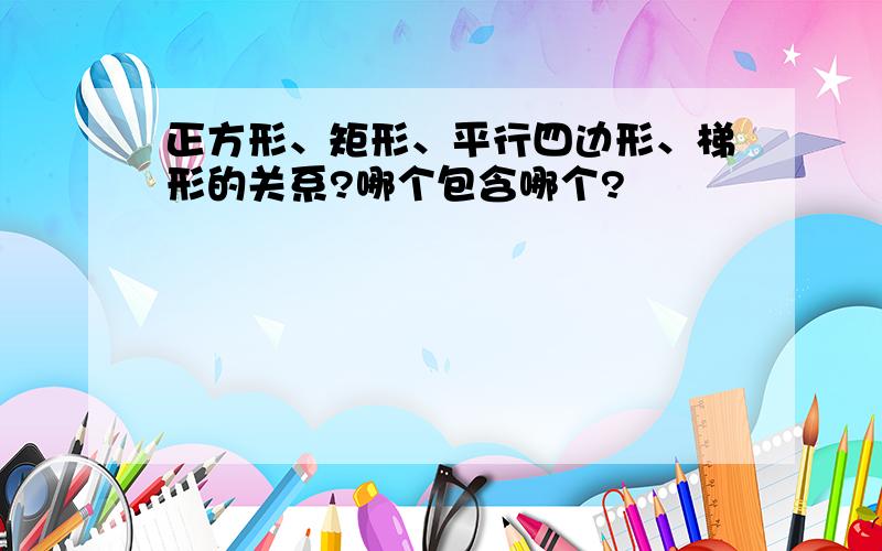 正方形、矩形、平行四边形、梯形的关系?哪个包含哪个?