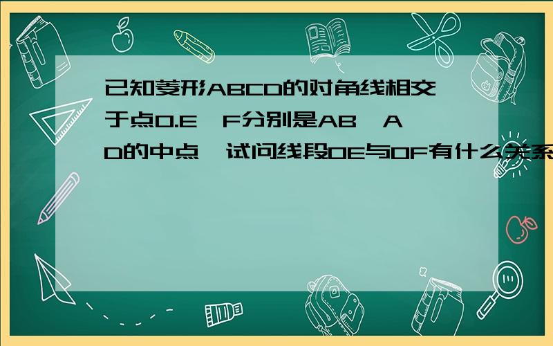 已知菱形ABCD的对角线相交于点O.E,F分别是AB,AD的中点,试问线段OE与OF有什么关系,并说明理由大神们帮帮