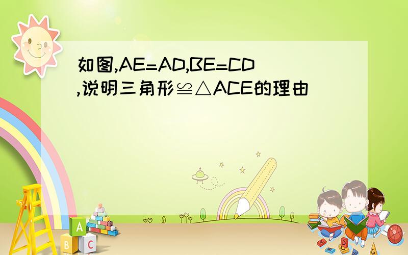 如图,AE=AD,BE=CD,说明三角形≌△ACE的理由