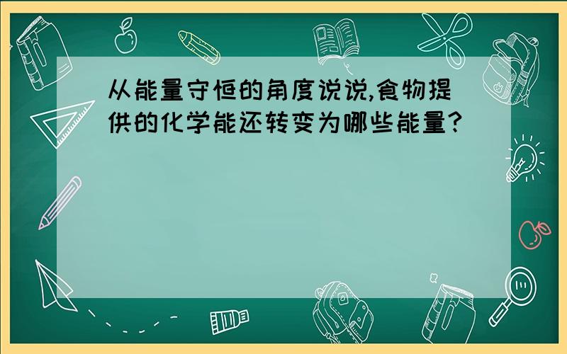 从能量守恒的角度说说,食物提供的化学能还转变为哪些能量?