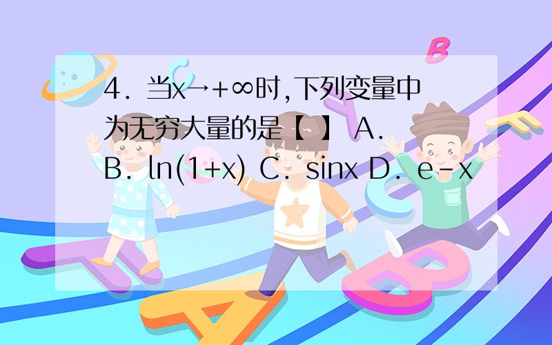 4．当x→+∞时,下列变量中为无穷大量的是【 】 A． B．ln(1+x) C．sinx D．e-x