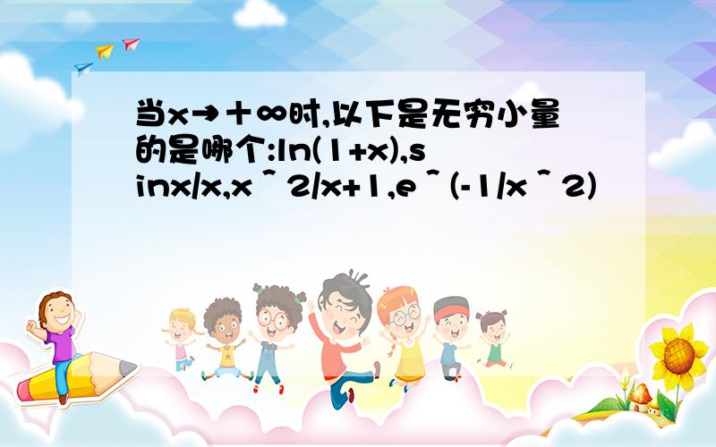 当x→＋∞时,以下是无穷小量的是哪个:ln(1+x),sinx/x,x＾2/x+1,e＾(-1/x＾2)