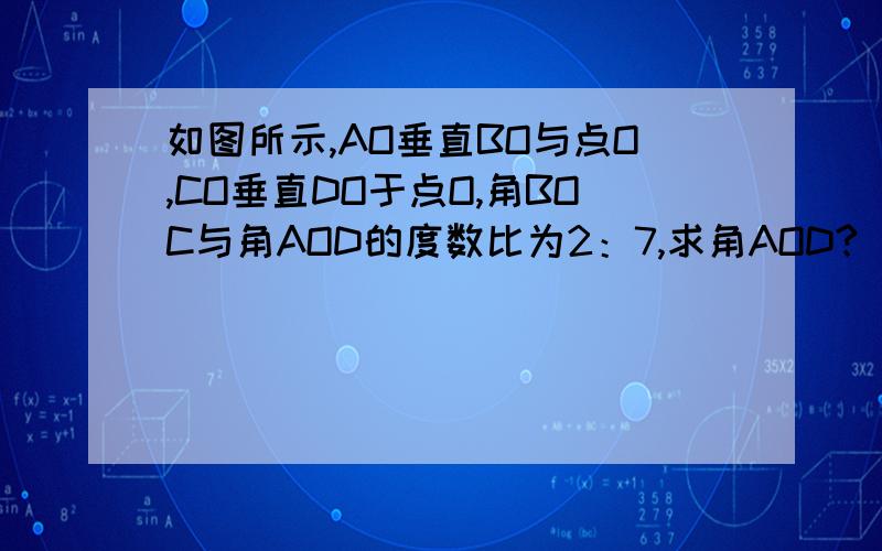 如图所示,AO垂直BO与点O,CO垂直DO于点O,角BOC与角AOD的度数比为2：7,求角AOD?