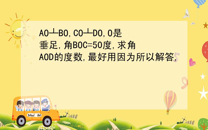 AO┴BO,CO┴DO,O是垂足,角BOC=50度,求角AOD的度数,最好用因为所以解答,