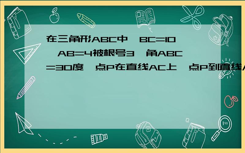 在三角形ABC中,BC=10,AB=4被根号3,角ABC=30度,点P在直线AC上,点P到直线AB的距离PD为1,连CD,则△PCD面积是?另外我不明白这是一个钝角三角形还是锐角三角形还是直角三角形?