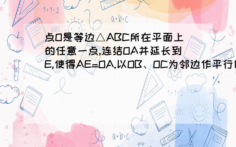 点O是等边△ABC所在平面上的任意一点,连结OA并延长到E,使得AE=OA.以OB、OC为邻边作平行四边形OBFC,连接EF.探究EF与BC的关系.