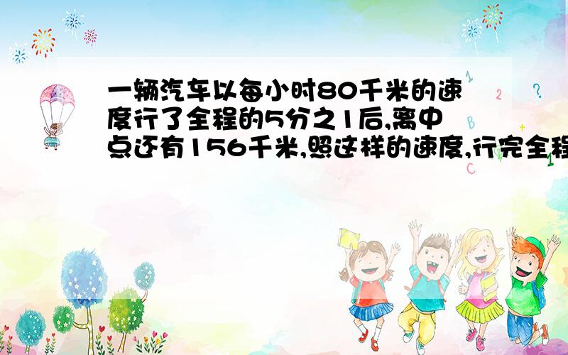 一辆汽车以每小时80千米的速度行了全程的5分之1后,离中点还有156千米,照这样的速度,行完全程要多少小时