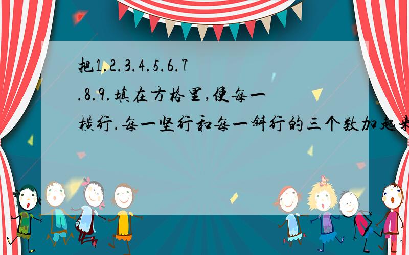 把1.2.3.4.5.6.7.8.9.填在方格里,使每一横行.每一坚行和每一斜行的三个数加起来都是13