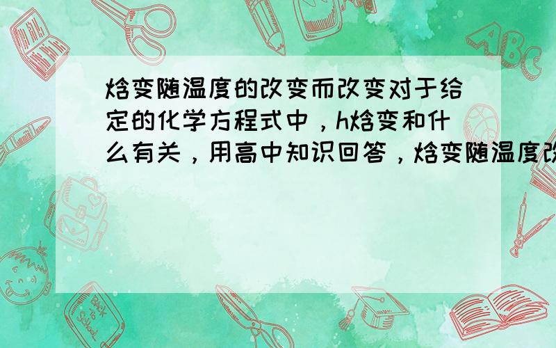 焓变随温度的改变而改变对于给定的化学方程式中，h焓变和什么有关，用高中知识回答，焓变随温度改变而改变对吗